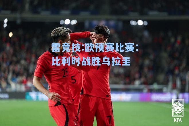 欧预赛比赛：比利时战胜乌拉圭