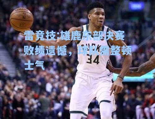雄鹿东部决赛败绩遗憾，球队需整顿士气