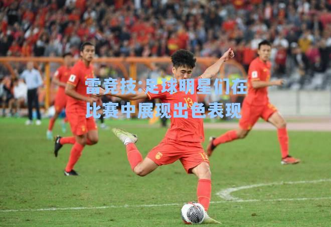 足球明星们在比赛中展现出色表现