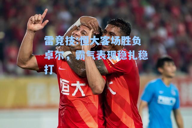 恒大客场胜负卓尔，霸气表现稳扎稳打