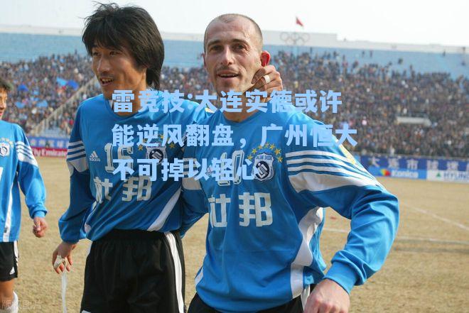 大连实德或许能逆风翻盘，广州恒大不可掉以轻心