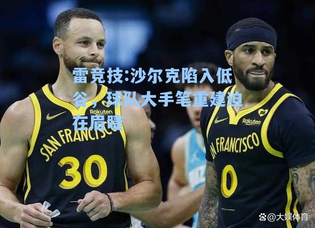 沙尔克陷入低谷，球队大手笔重建迫在眉睫