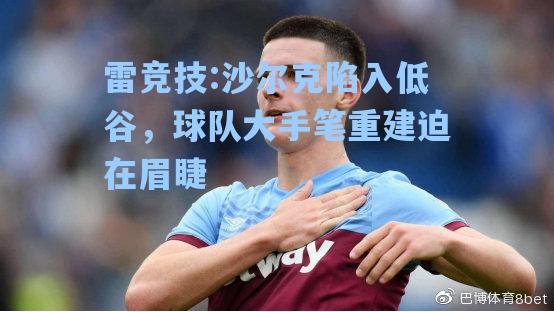 沙尔克陷入低谷，球队大手笔重建迫在眉睫