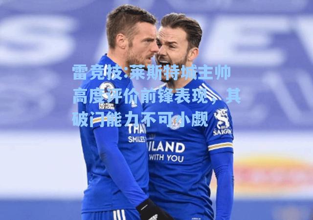 莱斯特城主帅高度评价前锋表现，其破门能力不可小觑
