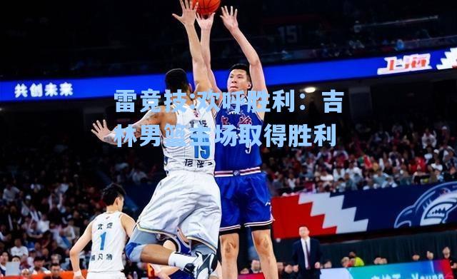 欢呼胜利：吉林男篮主场取得胜利