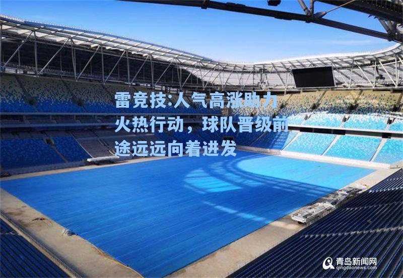 人气高涨助力火热行动，球队晋级前途远远向着进发