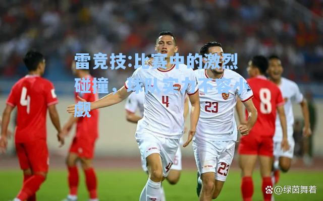 比赛中的激烈碰撞，球队实力不容小觑