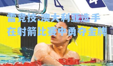澳大利亚选手在射箭比赛中勇夺金牌