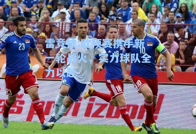 欧预赛携手新一轮战火，实力球队全力以赴