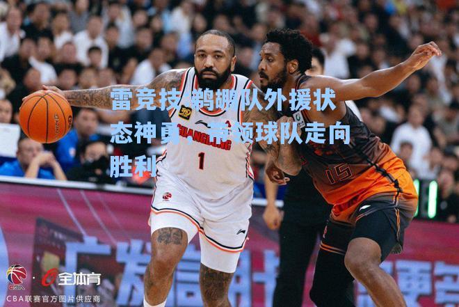 鹈鹕队外援状态神勇，带领球队走向胜利