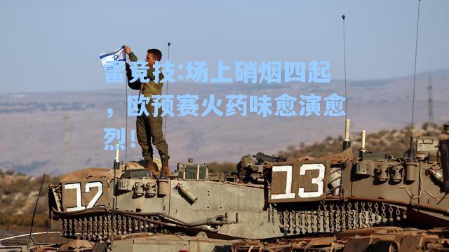 场上硝烟四起，欧预赛火药味愈演愈烈！