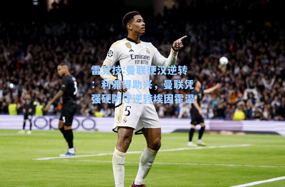 曼联硬汉逆转：利雅得助兴，曼联凭强硬防守逆转埃因霍温