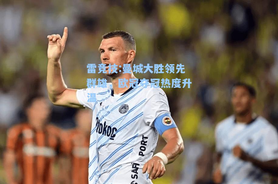 曼城大胜领先群雄，欧冠夺冠热度升温