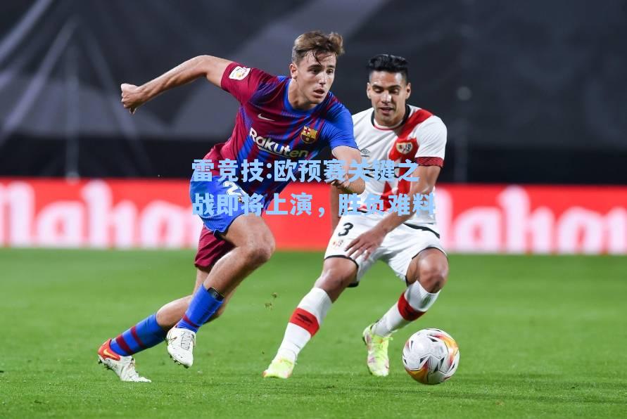 欧预赛关键之战即将上演，胜负难料