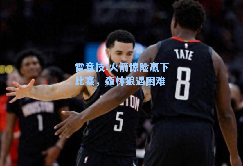 火箭惊险赢下比赛，森林狼遇困难