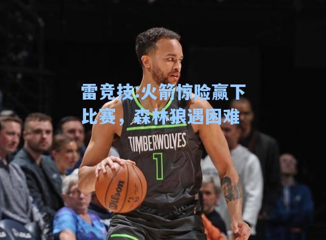 火箭惊险赢下比赛，森林狼遇困难