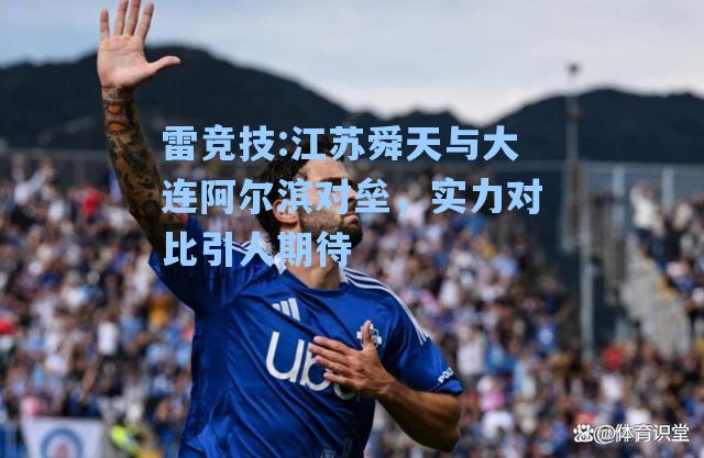 江苏舜天与大连阿尔滨对垒，实力对比引人期待