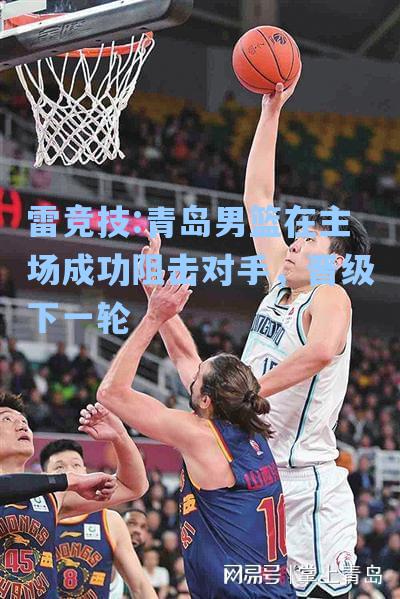 青岛男篮在主场成功阻击对手，晋级下一轮