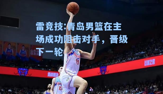 青岛男篮在主场成功阻击对手，晋级下一轮