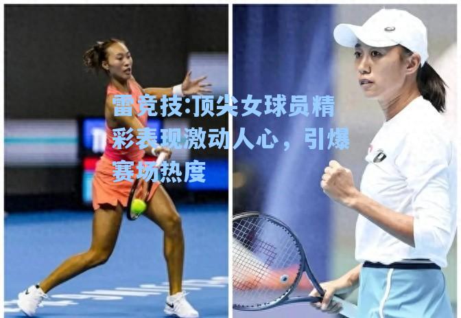 顶尖女球员精彩表现激动人心，引爆赛场热度