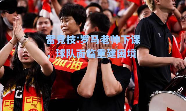 罗马老帅下课，球队面临重建困境