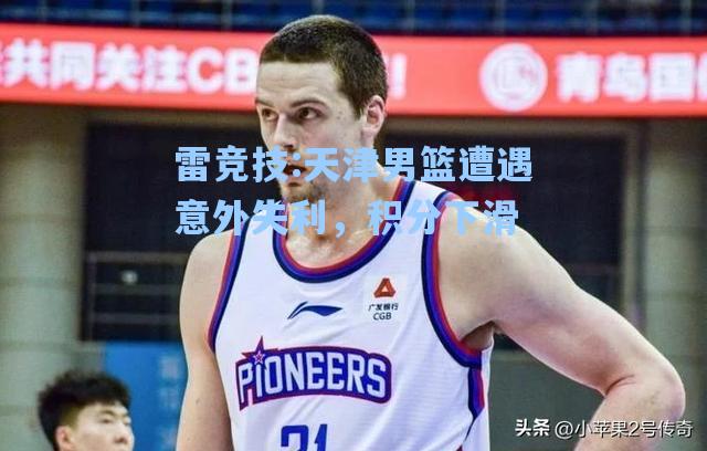 天津男篮遭遇意外失利，积分下滑