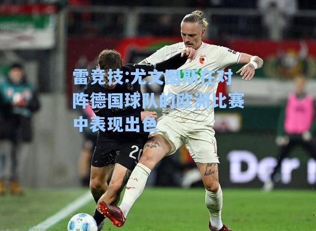尤文图斯在对阵德国球队的欧洲比赛中表现出色