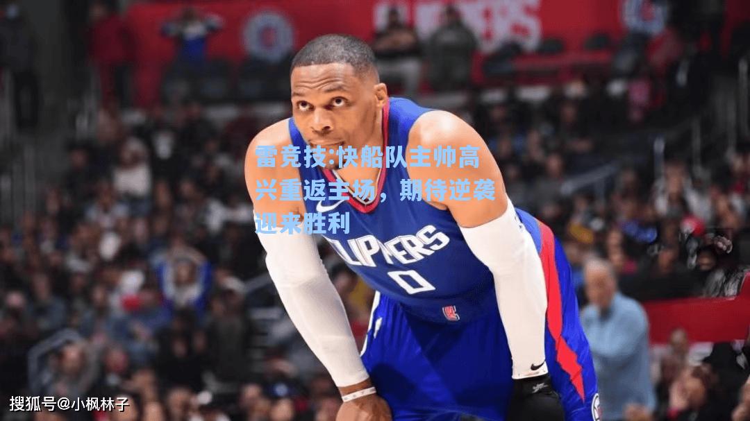 快船队主帅高兴重返主场，期待逆袭迎来胜利