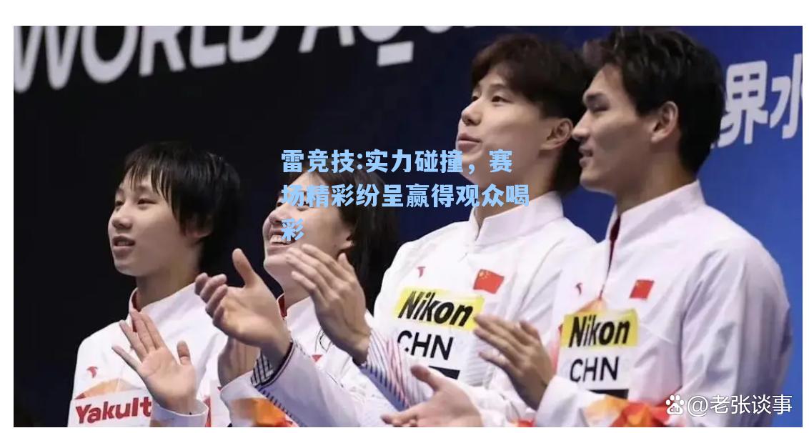实力碰撞，赛场精彩纷呈赢得观众喝彩