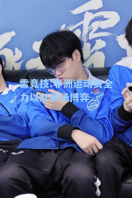 非洲运动员全力以赴赛场博弈