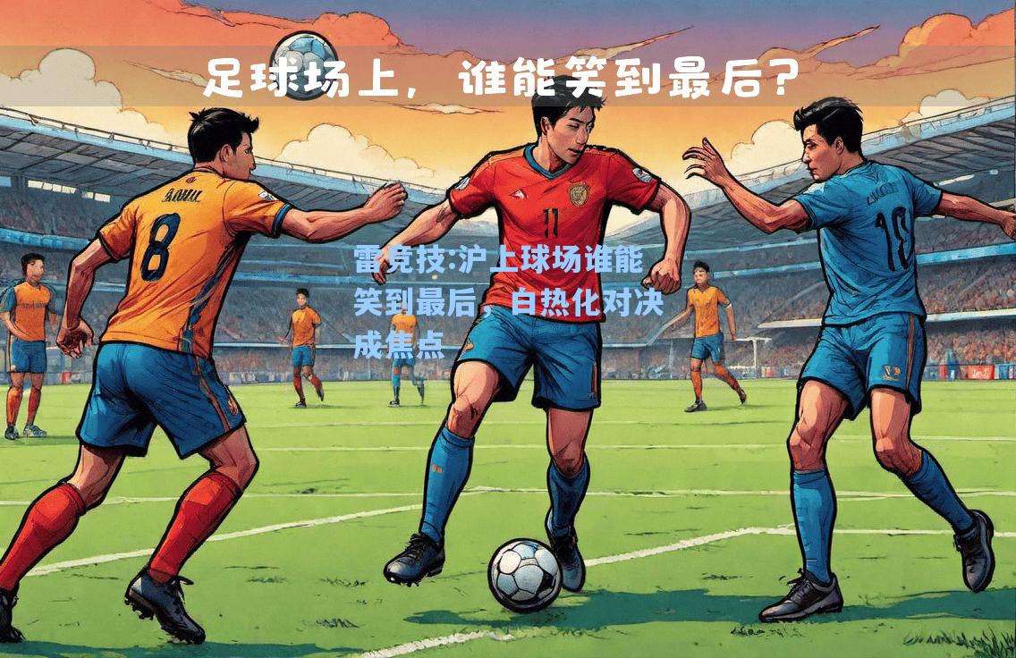 沪上球场谁能笑到最后，白热化对决成焦点