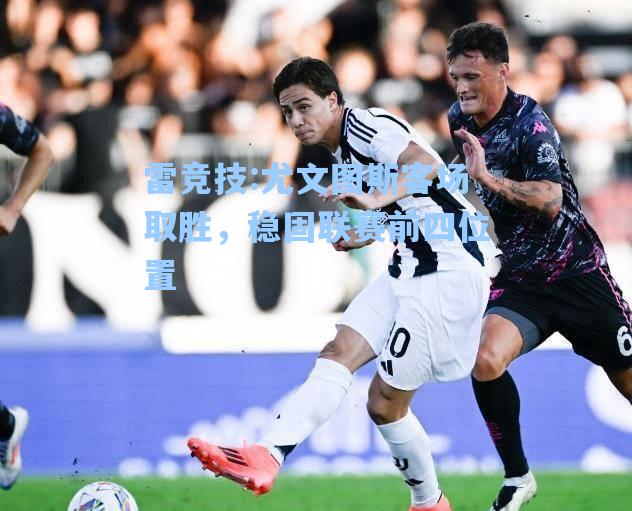 尤文图斯客场取胜，稳固联赛前四位置