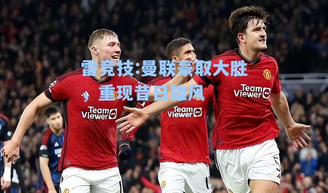 曼联豪取大胜，重现昔日雄风