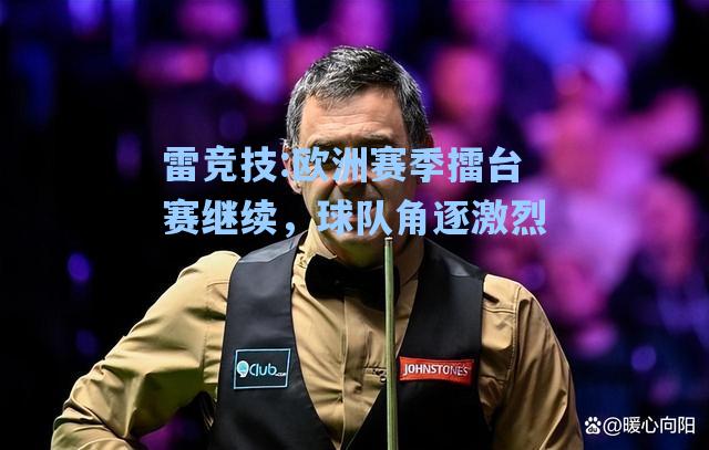 欧洲赛季擂台赛继续，球队角逐激烈