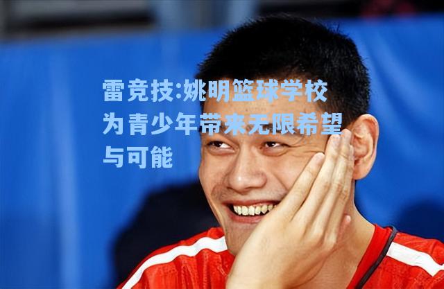 姚明篮球学校为青少年带来无限希望与可能
