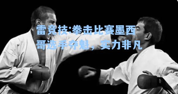 拳击比赛墨西哥选手夺魁，实力非凡