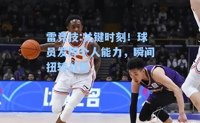 关键时刻！球员发挥个人能力，瞬间扭转战局