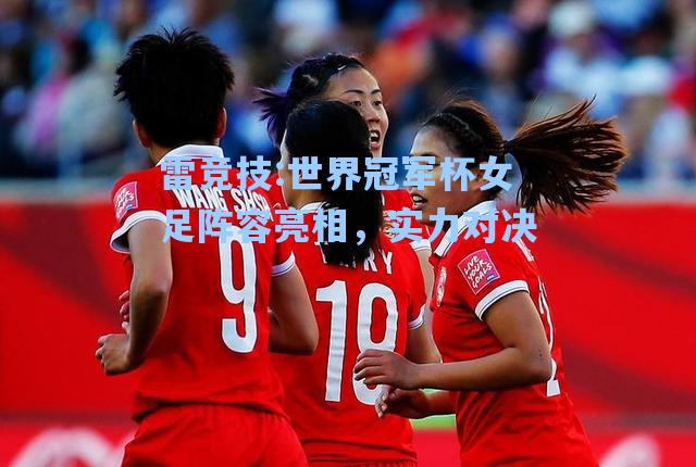 世界冠军杯女足阵容亮相，实力对决