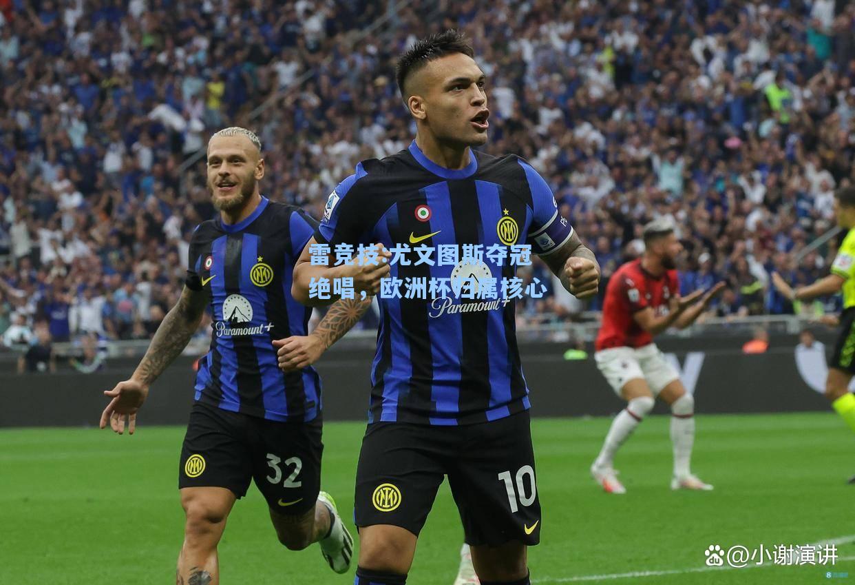 尤文图斯夺冠绝唱，欧洲杯归属核心