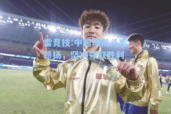 中超球队斗志昂扬，坚决夺取胜利