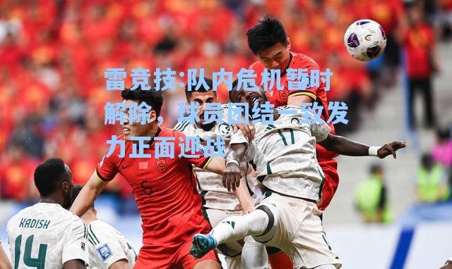 队内危机暂时解除，球员团结一致发力正面迎战