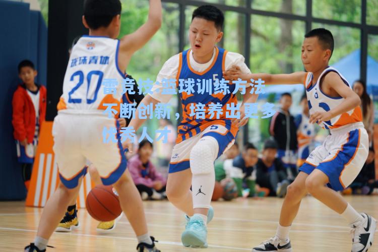 篮球训练方法不断创新，培养出更多优秀人才