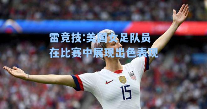 美国女足队员在比赛中展现出色表现