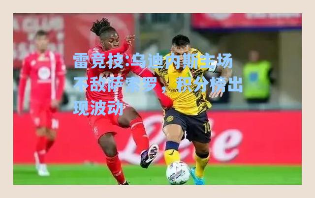 乌迪内斯主场不敌萨索罗，积分榜出现波动