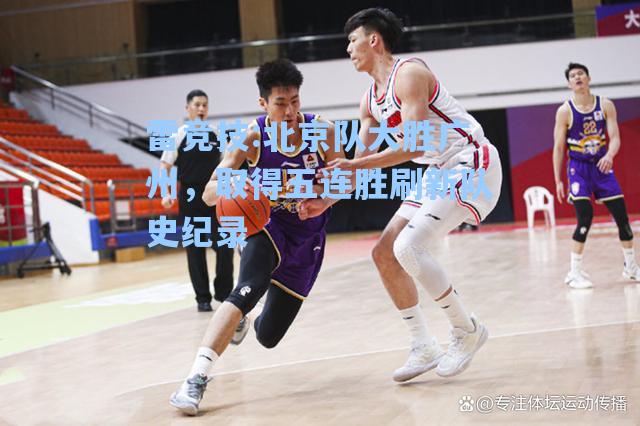 北京队大胜广州，取得五连胜刷新队史纪录