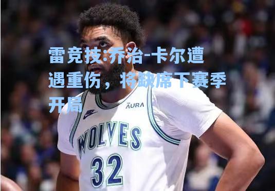 乔治-卡尔遭遇重伤，将缺席下赛季开局