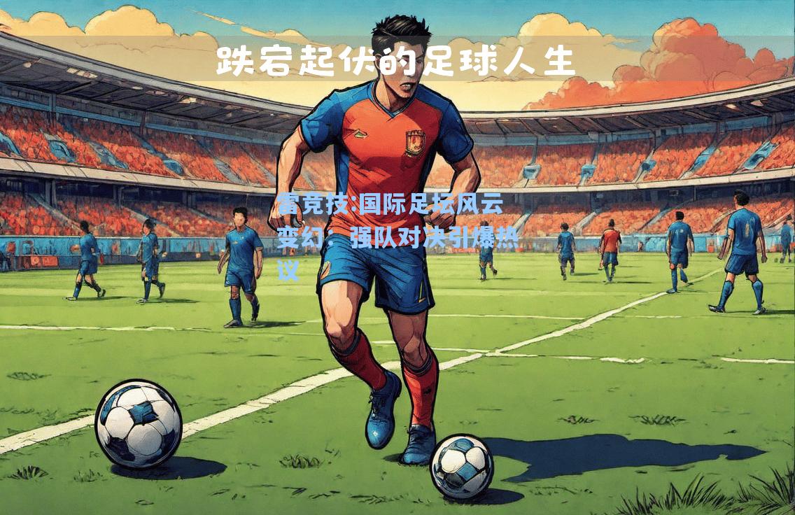 国际足坛风云变幻：强队对决引爆热议