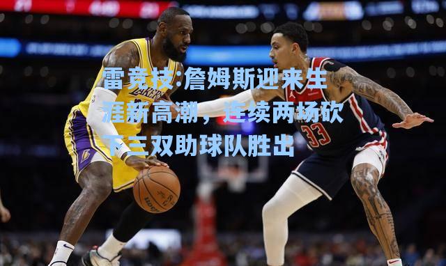 詹姆斯迎来生涯新高潮，连续两场砍下三双助球队胜出