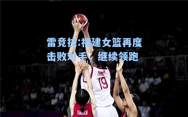 福建女篮再度击败对手，继续领跑