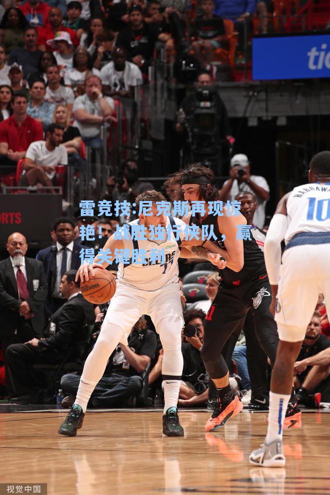 尼克斯再现惊艳！战胜独行侠队，赢得关键胜利